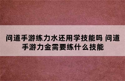 问道手游练力水还用学技能吗 问道手游力金需要练什么技能